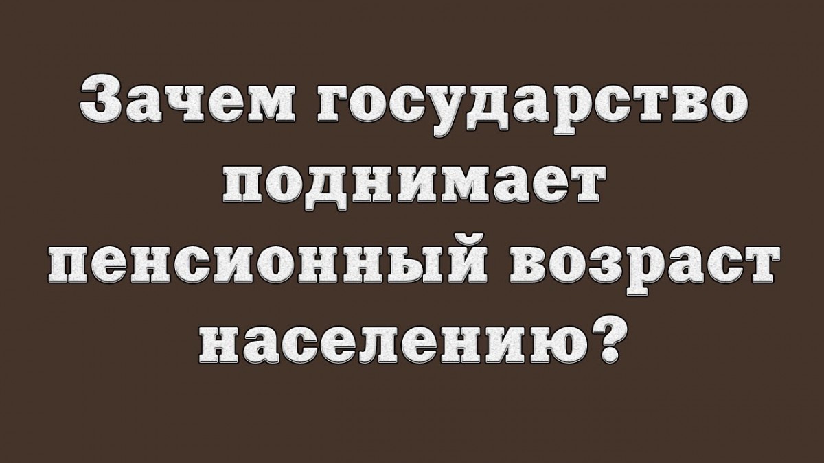 Зачем повышают пенсионный возраст?